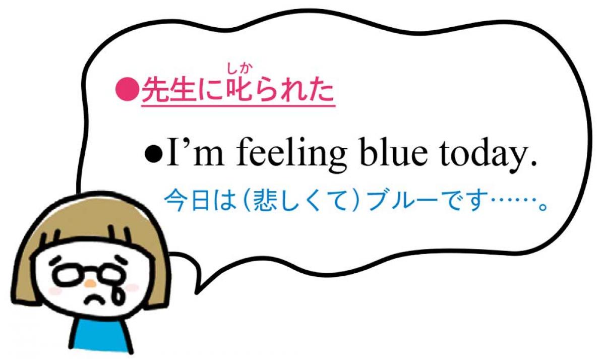 先生に叱られた I’m feeling blue today. 今日は（悲しくて）ブルーです……。